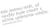 Kdo jednou letěl, už navždy bude chodit s očima upřenýma vzhůru.
Leonardo Da Vinci